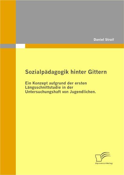 Sozialpädagogik hinter Gittern: Ein Konzept aufgrund der ersten Längsschnittstudie in der Untersuchungshaft von Jugendlichen.