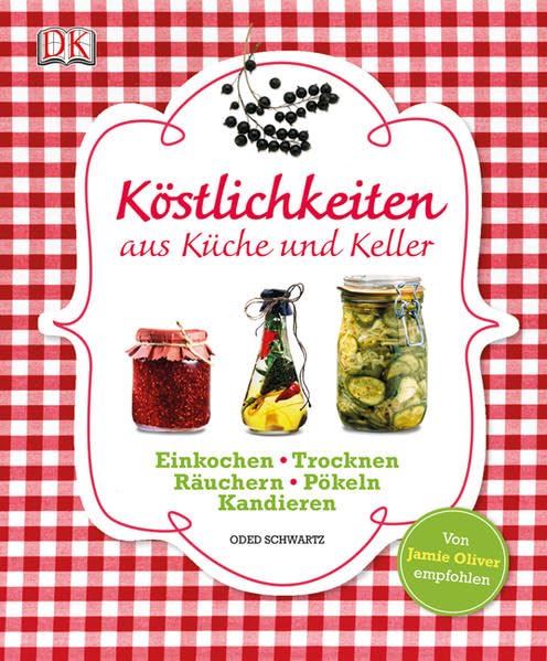 Köstlichkeiten aus Küche und Keller: Einkochen, Trocknen, Räuchern, Pökeln, Kandieren